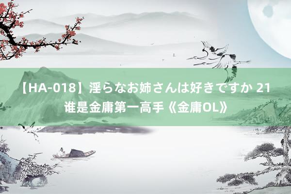 【HA-018】淫らなお姉さんは好きですか 21 谁是金庸第一高手《金庸OL》