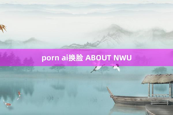 porn ai换脸 ABOUT NWU