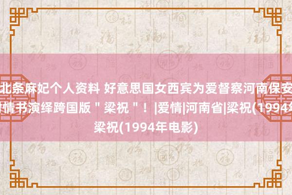 北条麻妃个人资料 好意思国女西宾为爱督察河南保安，19封情书演绎跨国版＂梁祝＂！|爱情|河南省|梁祝(1994年电影)